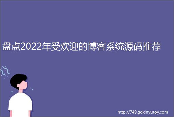 盘点2022年受欢迎的博客系统源码推荐